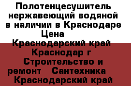 Полотенцесушитель нержавеющий водяной в наличии в Краснодаре › Цена ­ 100 - Краснодарский край, Краснодар г. Строительство и ремонт » Сантехника   . Краснодарский край